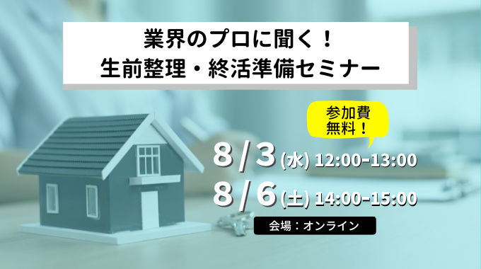 【8月3日・6日開催】空き家活用セミナー 「業界のプロに聞く！生前整理・終活準備セミナー (第１・２回)」